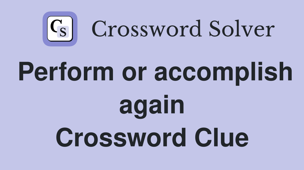 Perform or accomplish again Crossword Clue