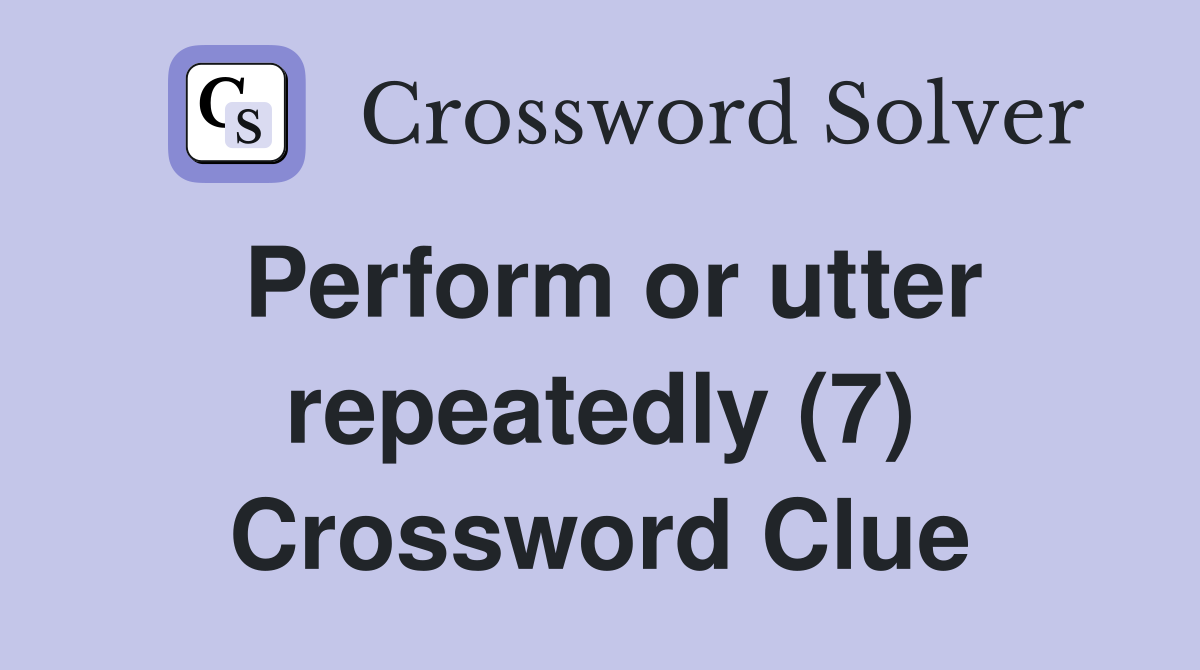 Perform or utter repeatedly (7) Crossword Clue