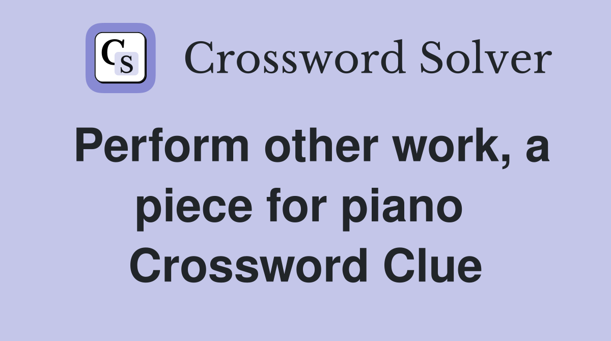 Perform other work, a piece for piano  Crossword Clue