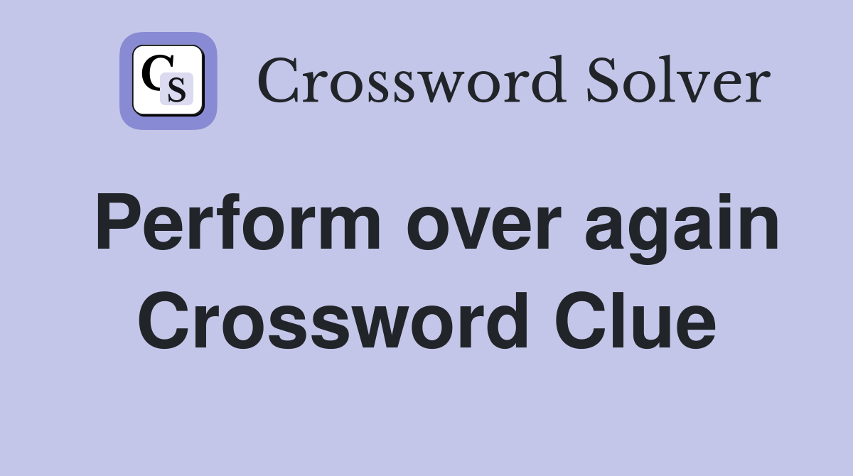 Perform over again Crossword Clue