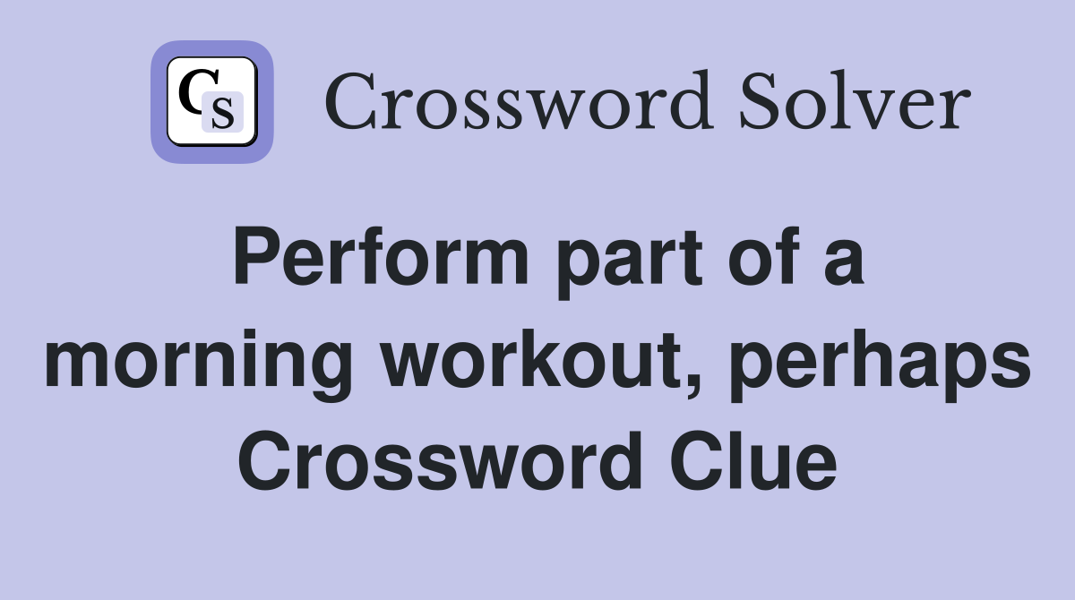 Perform part of a morning workout, perhaps Crossword Clue
