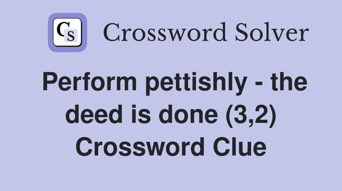 Perform pettishly - the deed is done (3,2) Crossword Clue