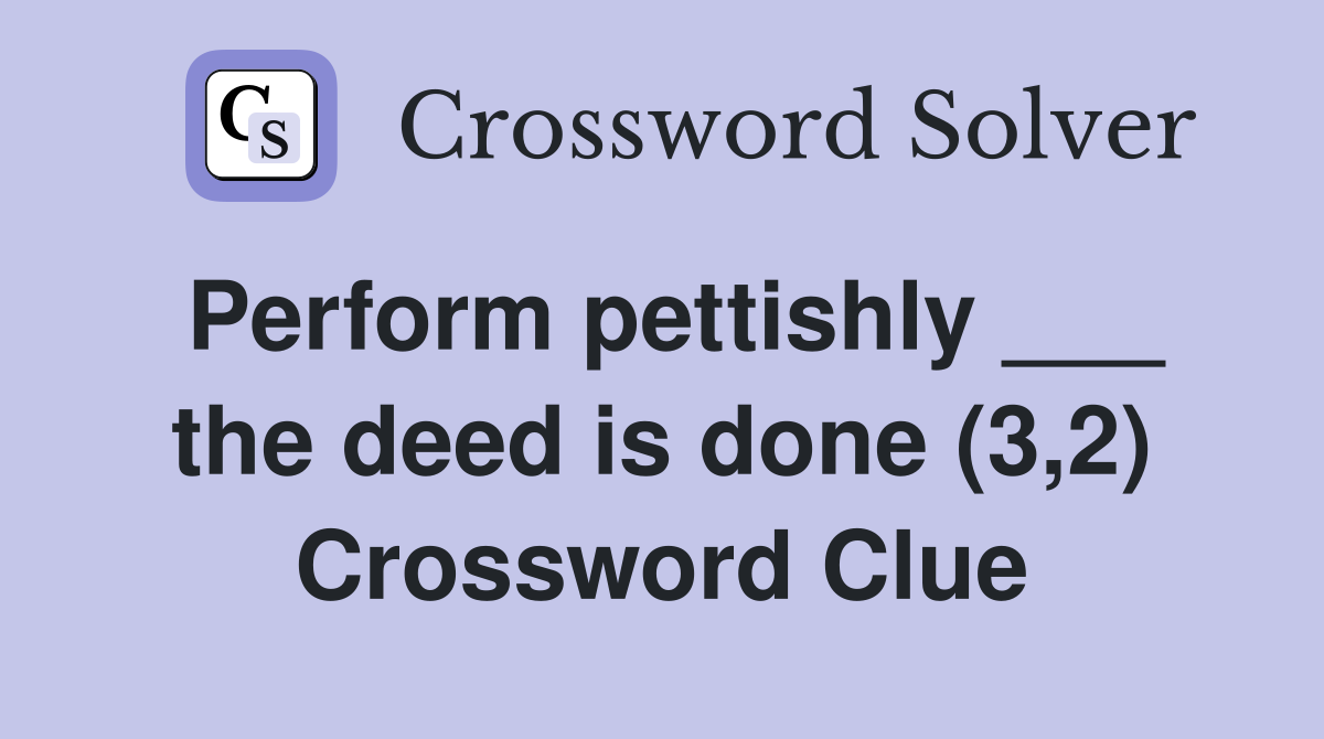 Perform pettishly ___ the deed is done (3,2) Crossword Clue
