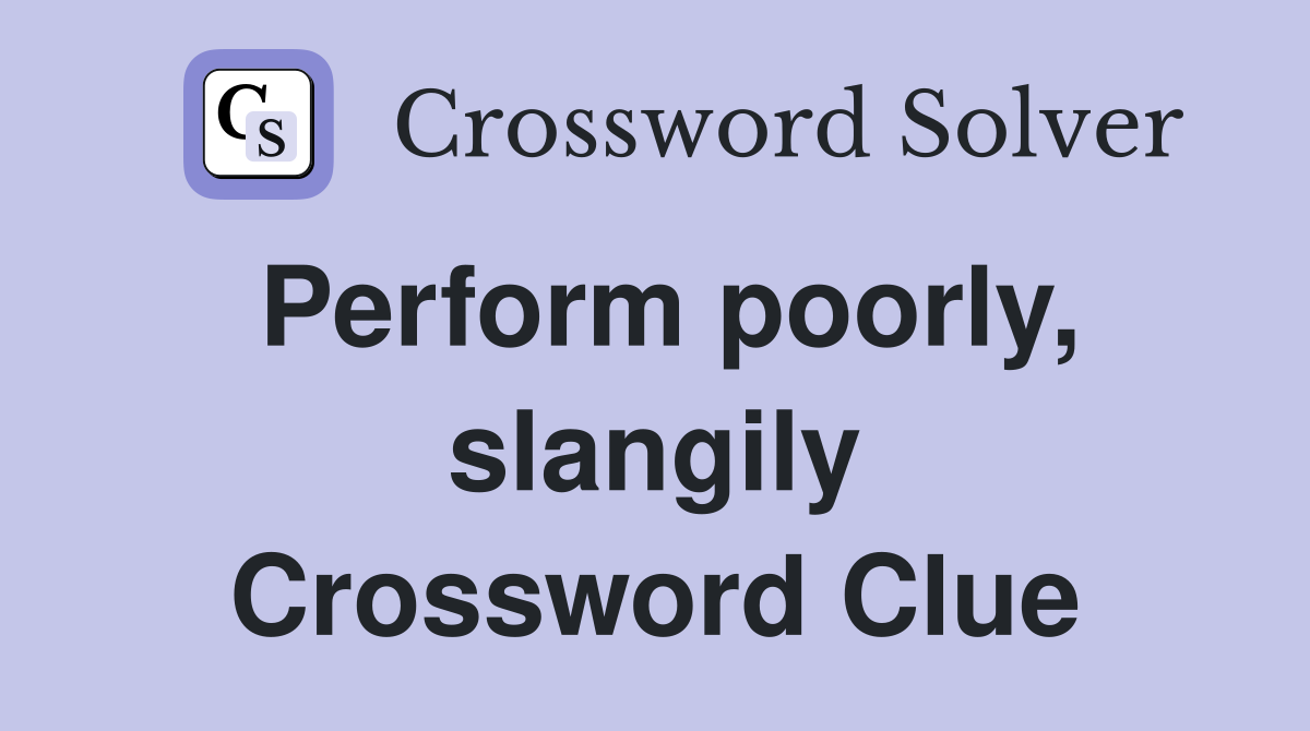 Perform poorly, slangily Crossword Clue