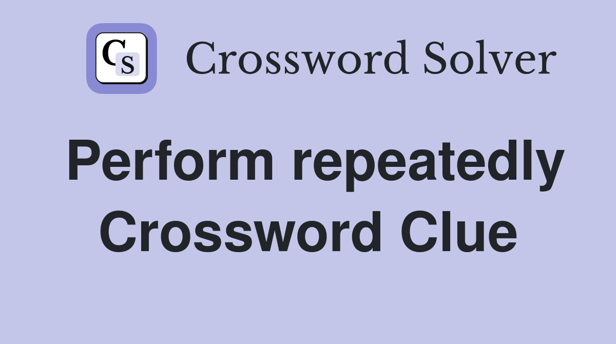 Perform repeatedly Crossword Clue