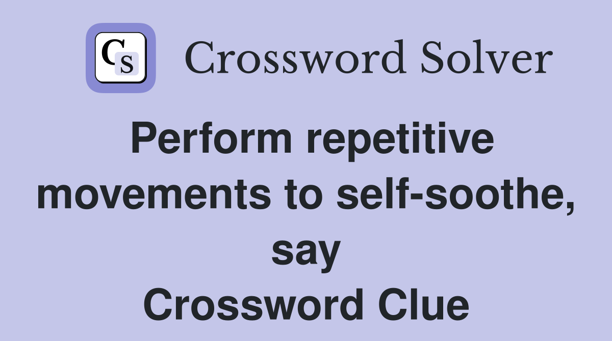 Perform repetitive movements to self-soothe, say Crossword Clue