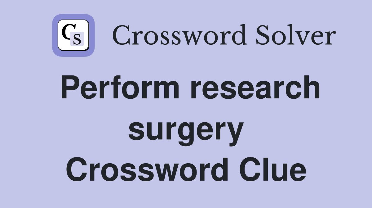 Perform research surgery Crossword Clue