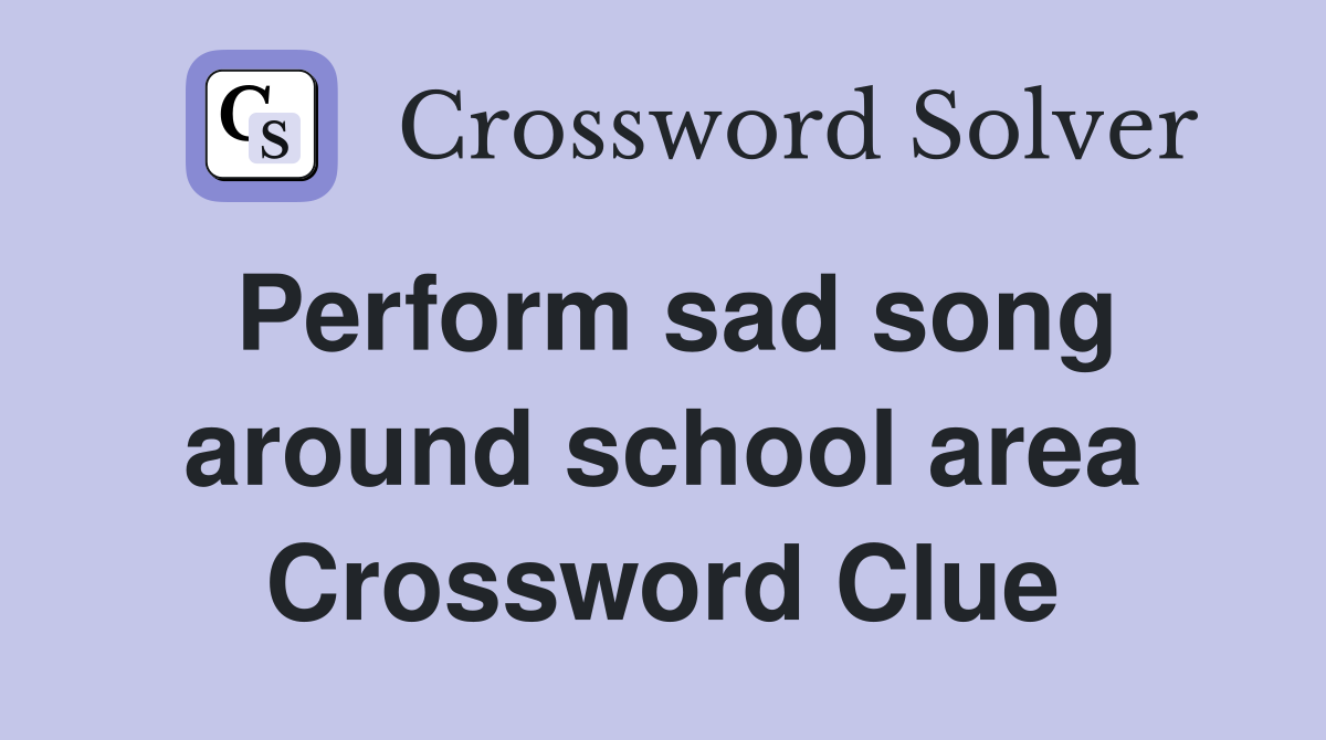 Perform sad song around school area Crossword Clue