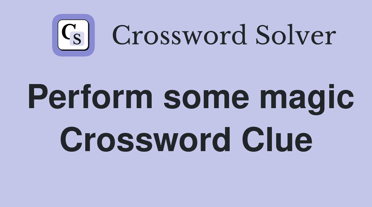 Perform some magic Crossword Clue