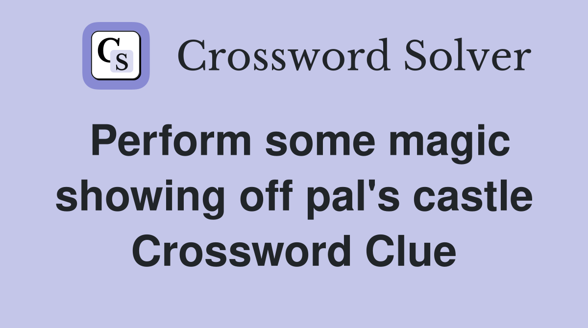 Perform some magic showing off pal's castle Crossword Clue