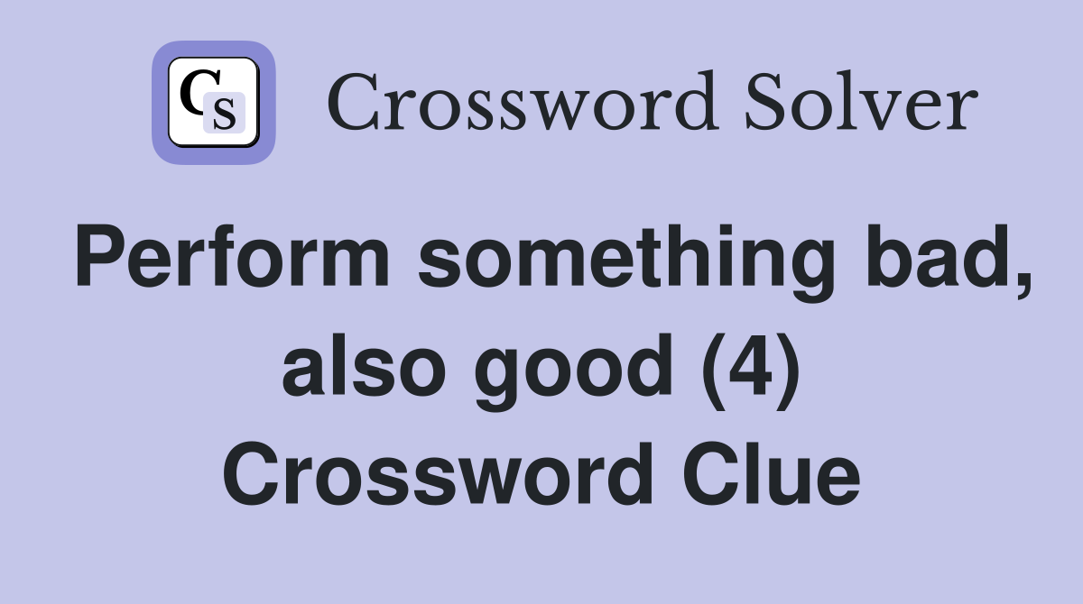 Perform something bad, also good (4) Crossword Clue