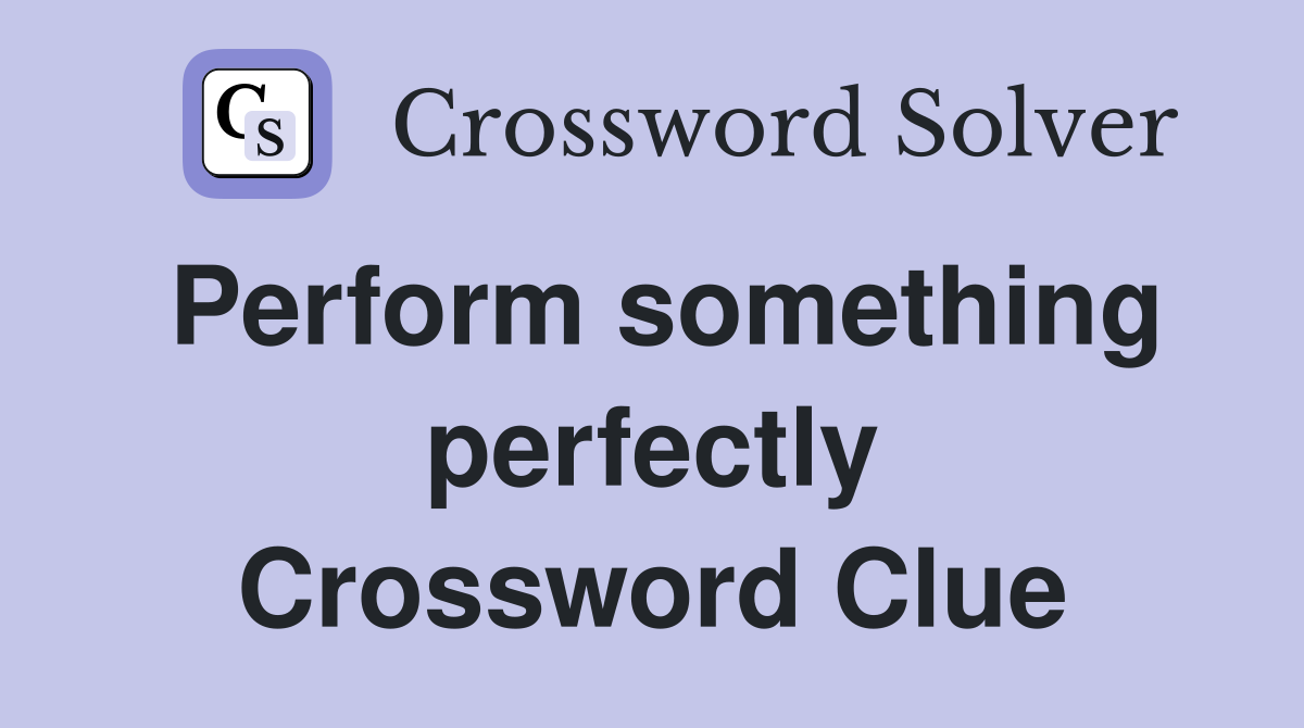Perform something perfectly Crossword Clue