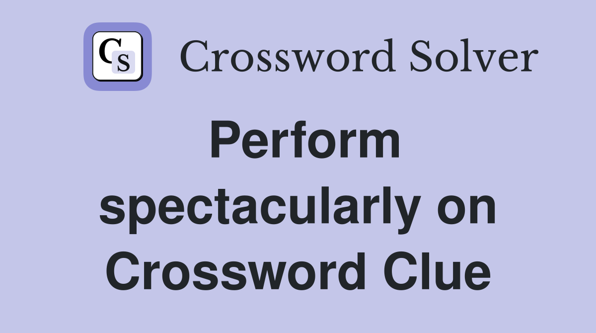 Perform spectacularly on Crossword Clue