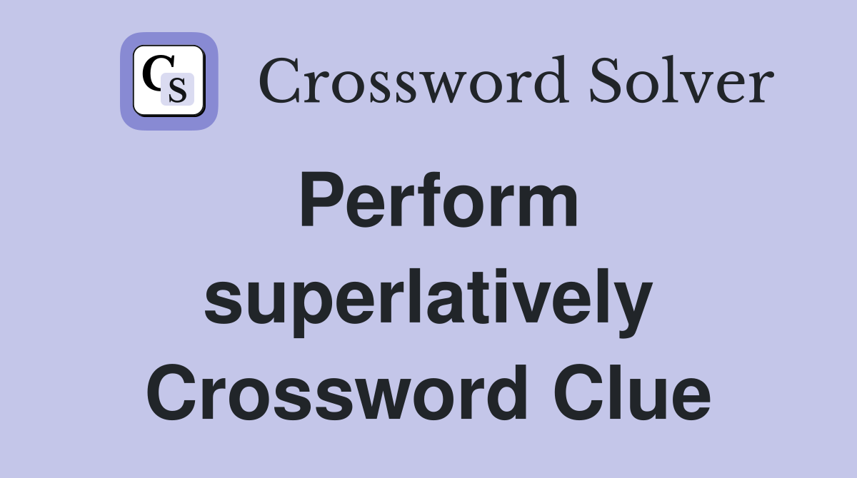 Perform superlatively Crossword Clue