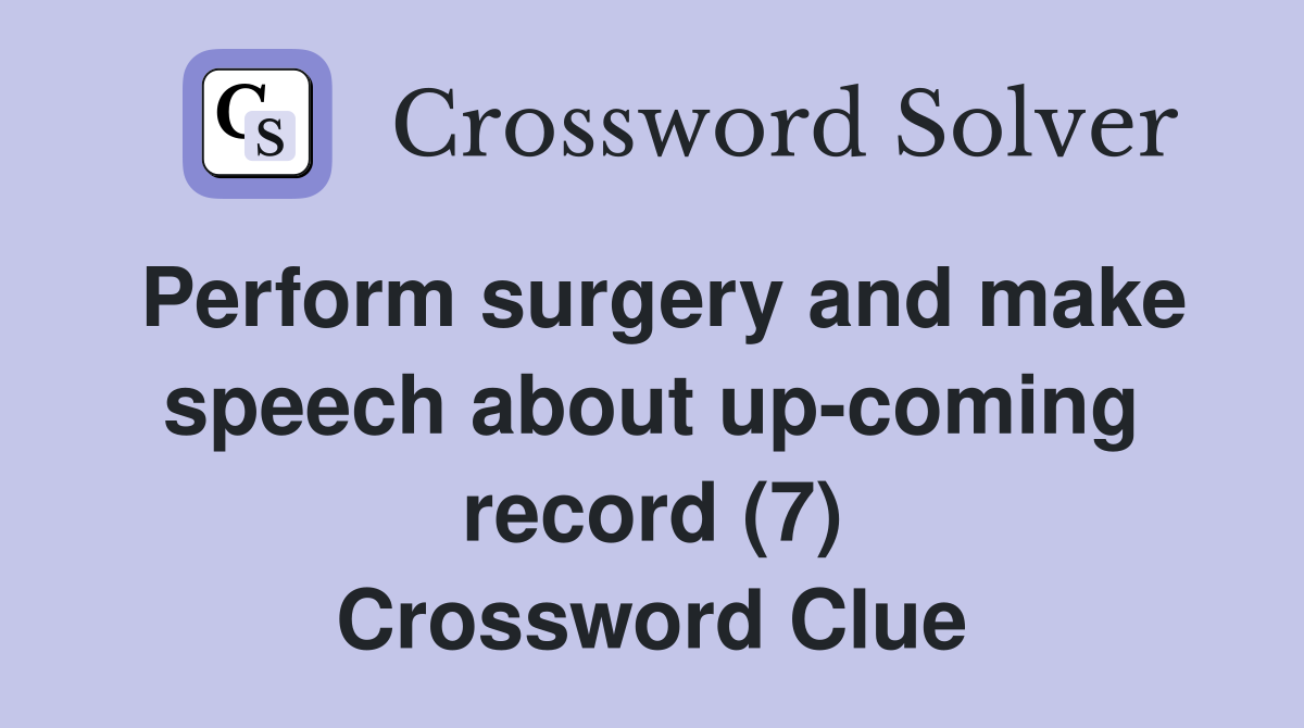 Perform surgery and make speech about up-coming record (7) Crossword Clue