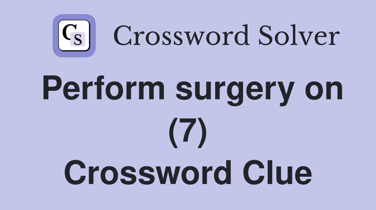 Perform surgery on (7) Crossword Clue