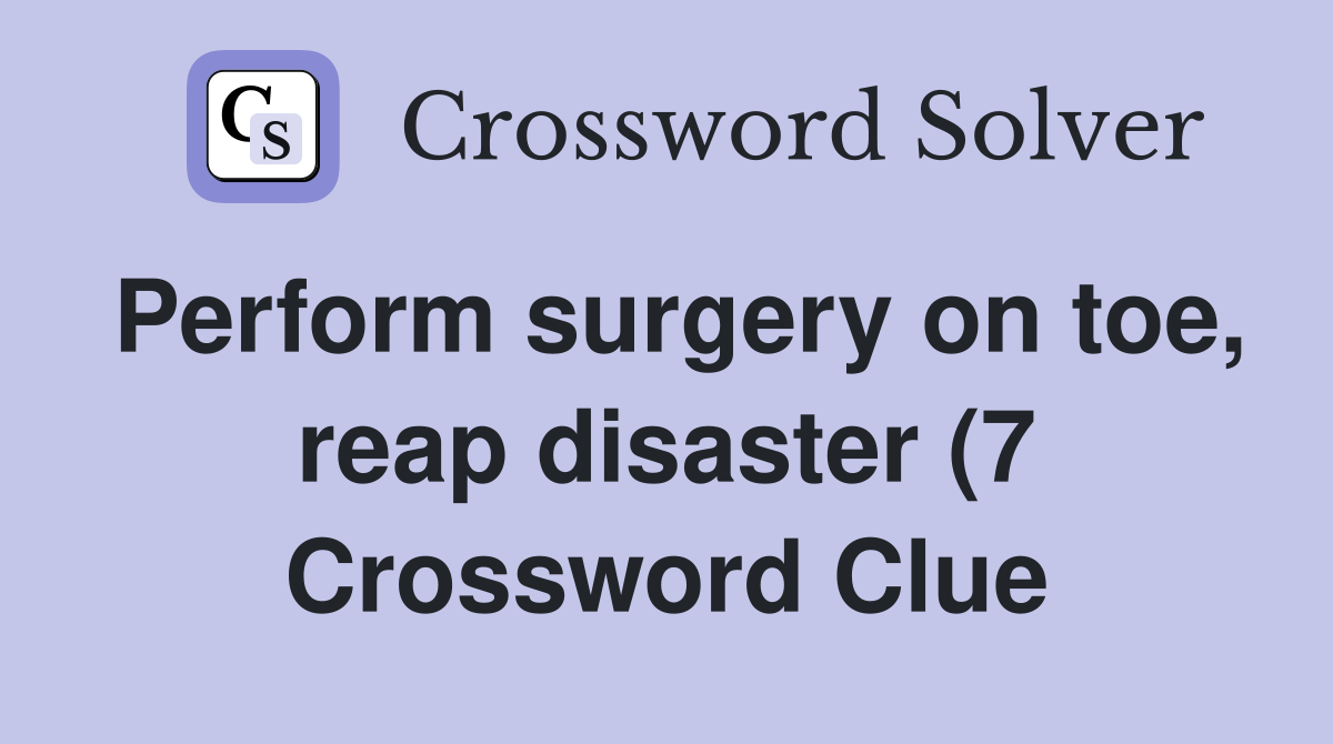 Perform surgery on toe reap disaster (7) Crossword Clue Answers Perform surgery on toe reap disaster (7) Crossword Clue Answers