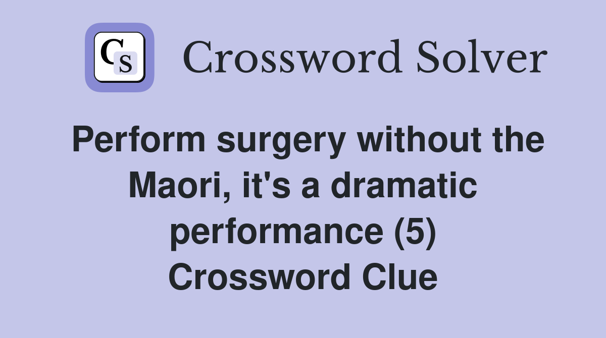 Perform surgery without the Maori, it's a dramatic performance (5) Crossword Clue