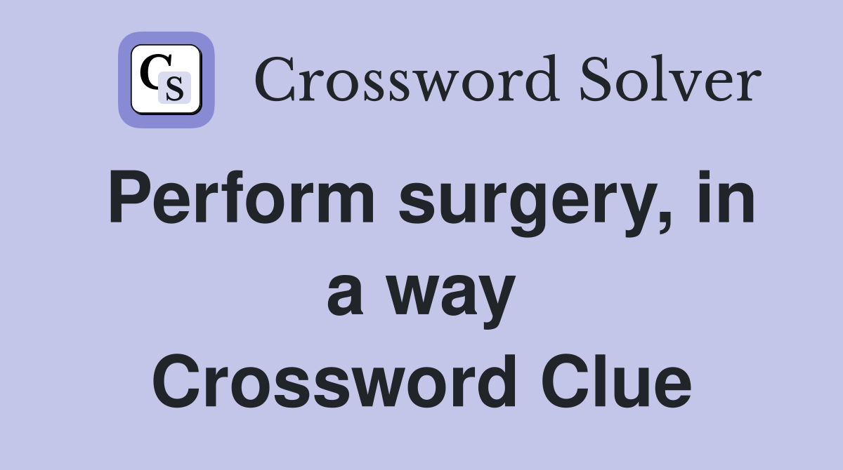 Perform surgery, in a way Crossword Clue