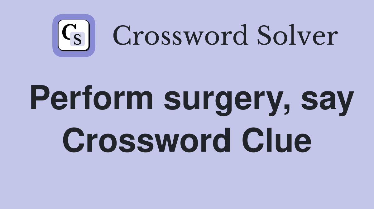 Perform surgery, say Crossword Clue