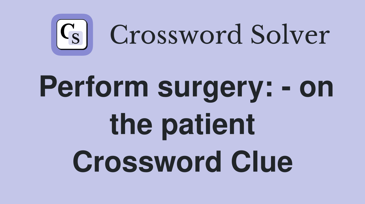 Perform surgery: - on the patient Crossword Clue