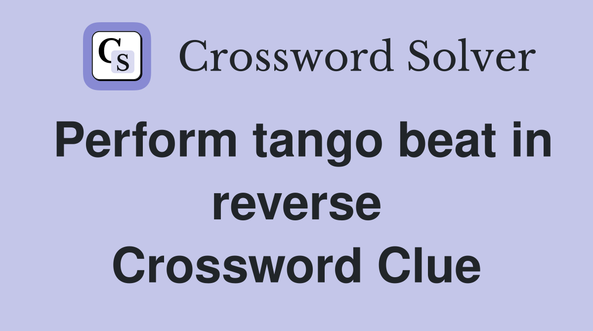 Perform tango beat in reverse Crossword Clue