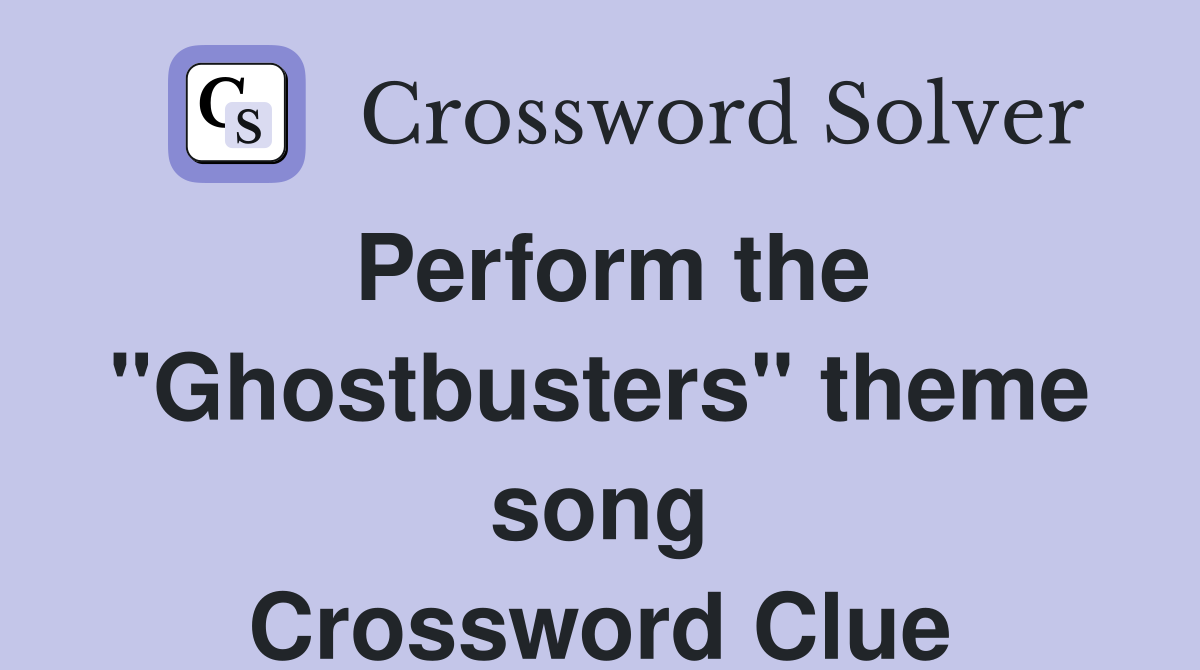 Perform the "Ghostbusters" theme song Crossword Clue