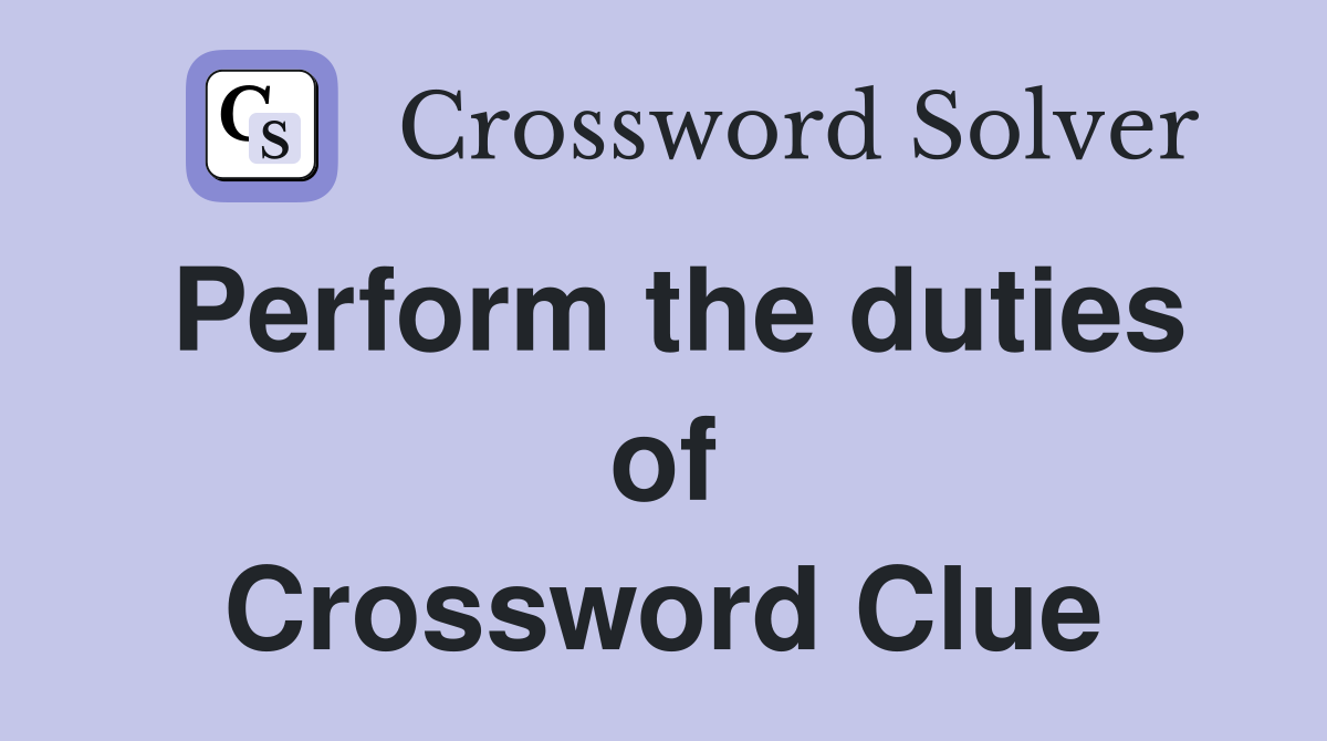 Perform the duties of Crossword Clue