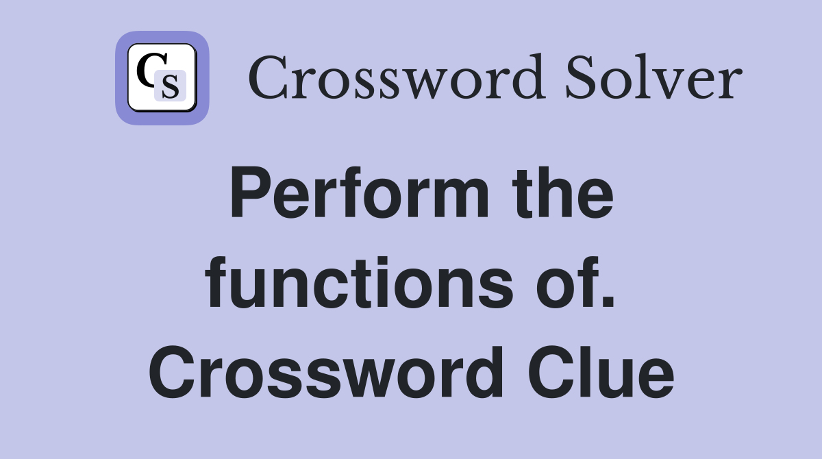 Perform the functions of. Crossword Clue