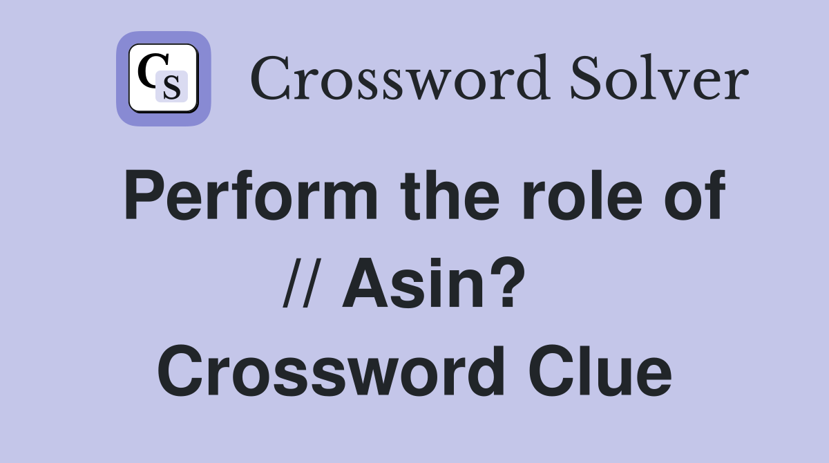 Perform the role of // Asin?  Crossword Clue