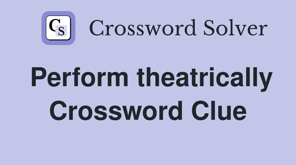 Perform theatrically Crossword Clue