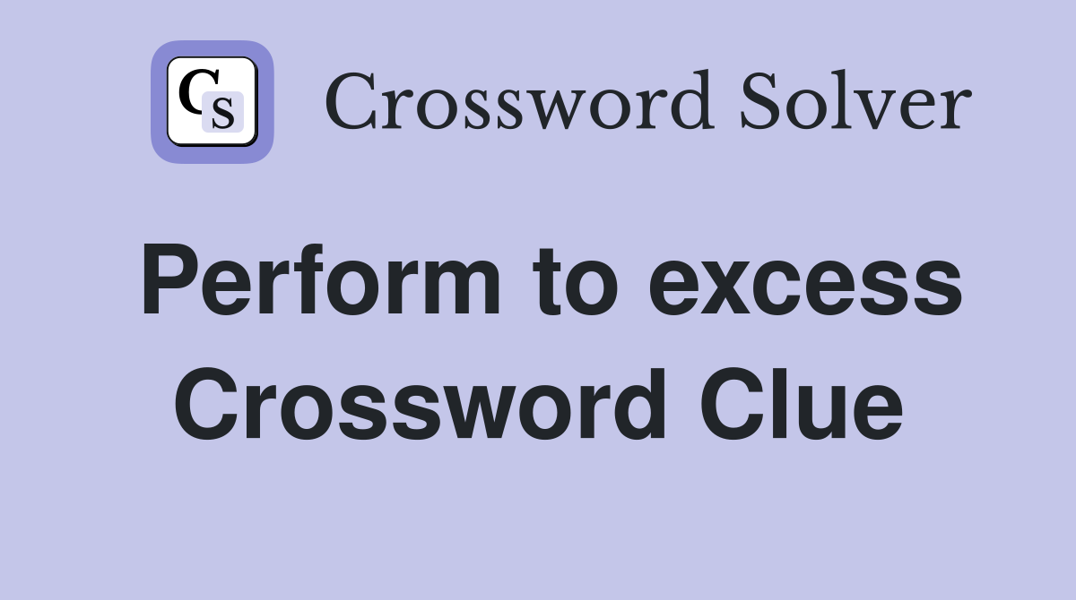 Perform to excess Crossword Clue