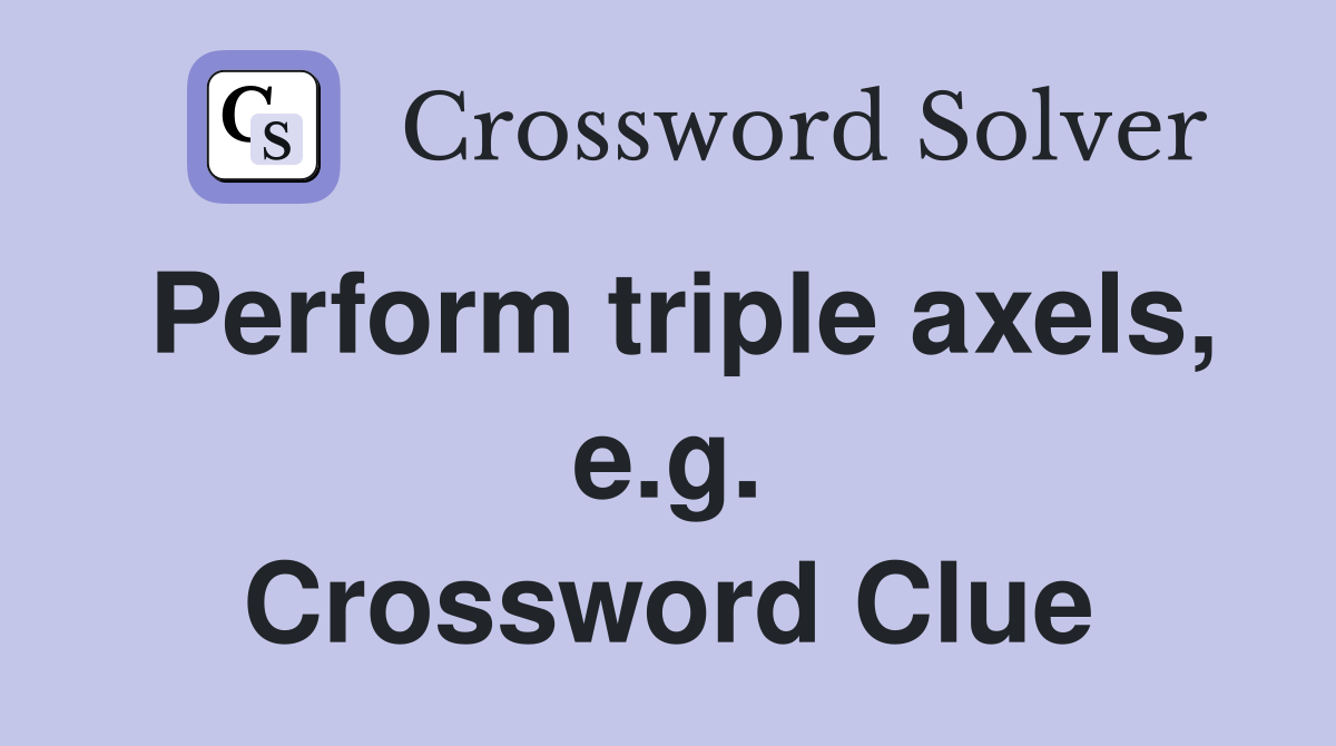 Perform triple axels, e.g. Crossword Clue