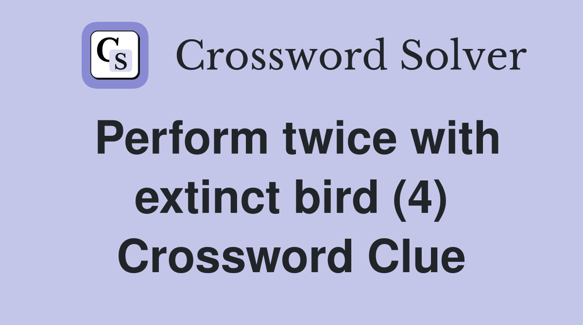 Perform twice with extinct bird (4) Crossword Clue