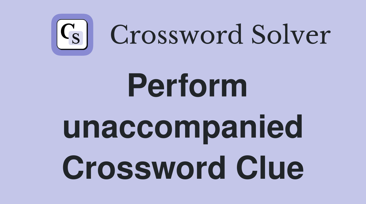 Perform unaccompanied Crossword Clue