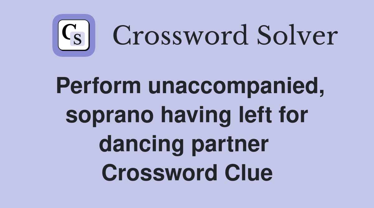 Perform unaccompanied, soprano having left for dancing partner  Crossword Clue