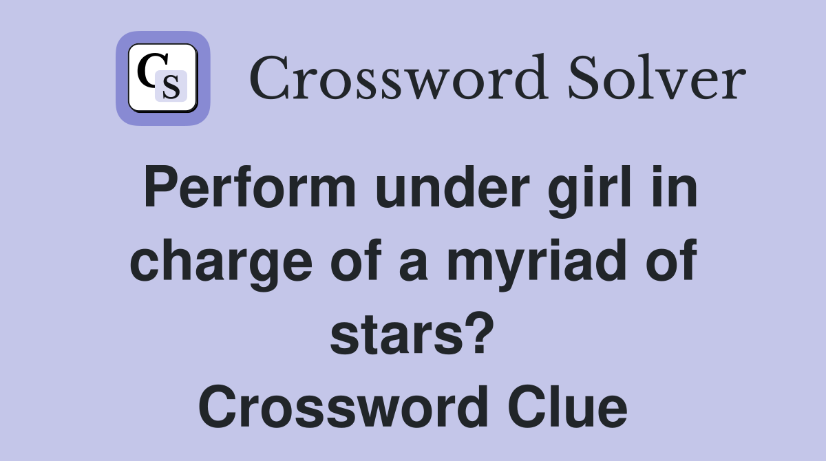 Perform under girl in charge of a myriad of stars? Crossword Clue