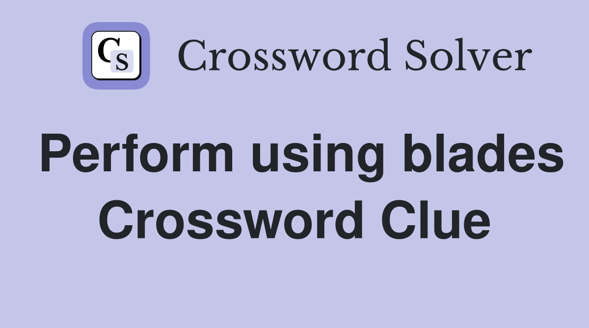 Perform using blades Crossword Clue