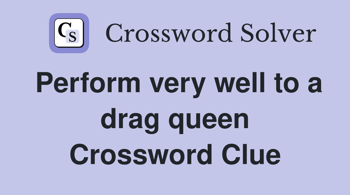Perform very well to a drag queen Crossword Clue