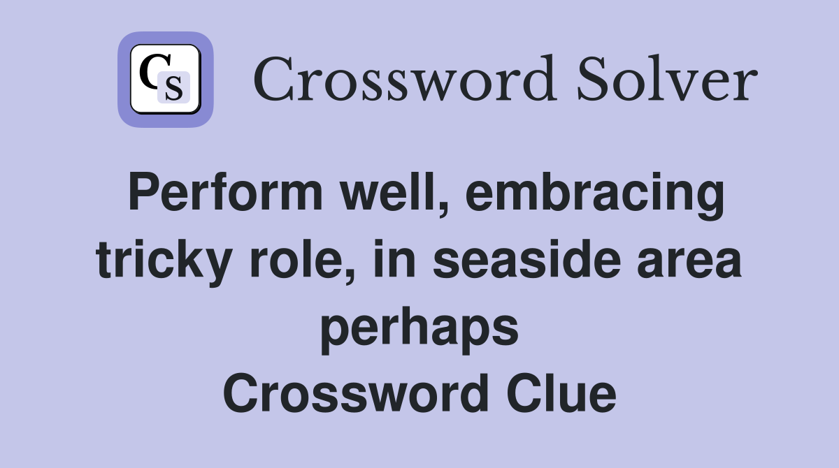 Perform well, embracing tricky role, in seaside area perhaps Crossword Clue