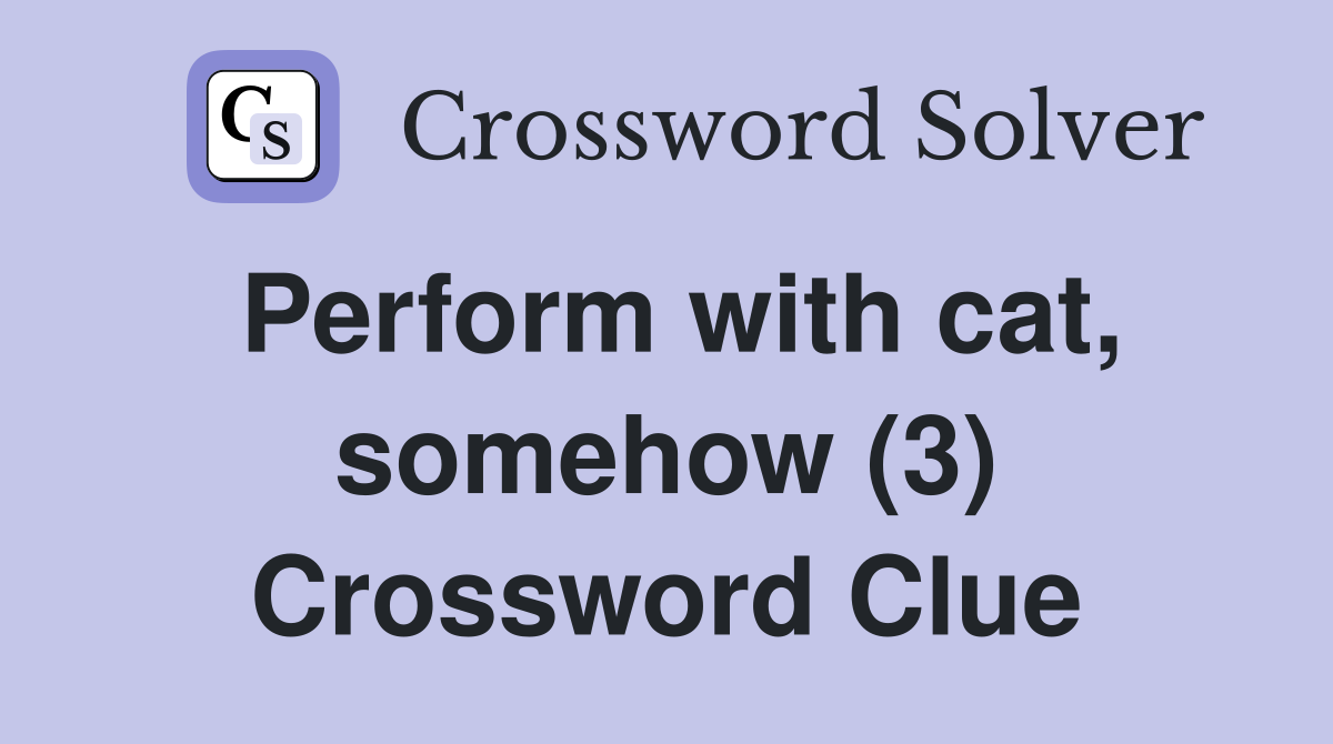 Perform with cat, somehow (3) Crossword Clue