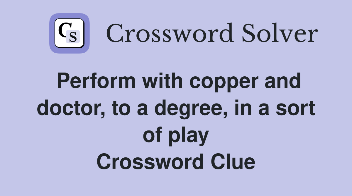 Perform with copper and doctor, to a degree, in a sort of play
 Crossword Clue