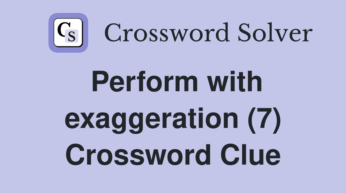 Perform with exaggeration (7) Crossword Clue