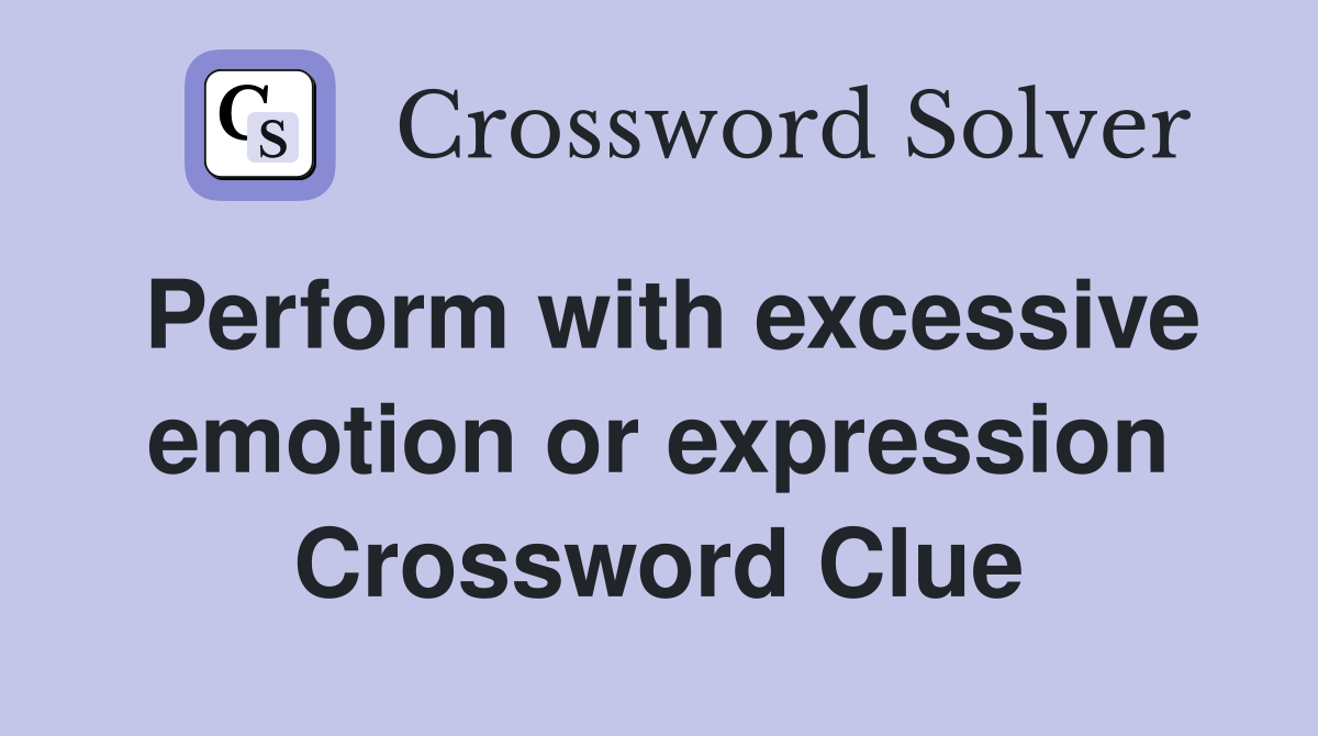 Perform with excessive emotion or expression Crossword Clue
