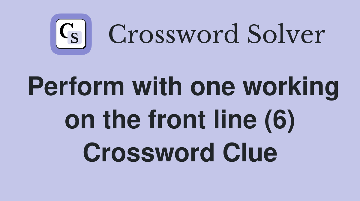 Perform with one working on the front line (6) Crossword Clue