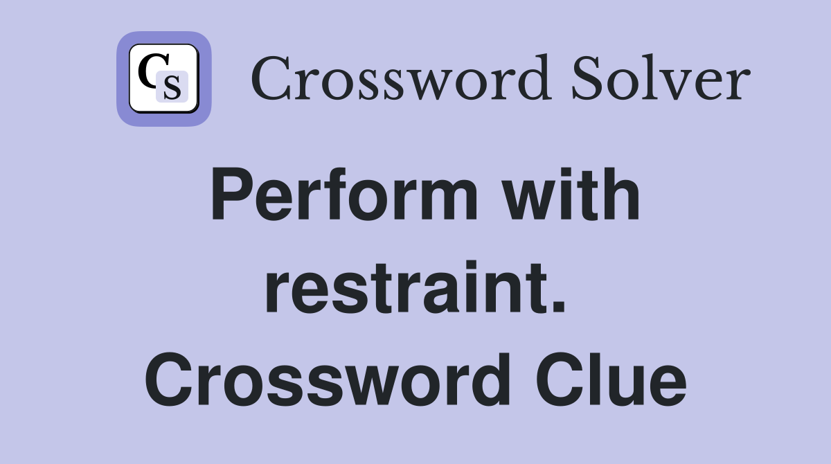 Perform with restraint. Crossword Clue