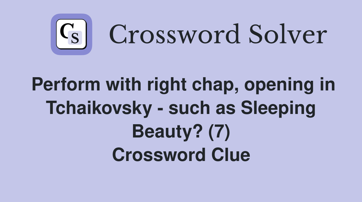 Perform with right chap, opening in Tchaikovsky - such as Sleeping Beauty? (7) Crossword Clue