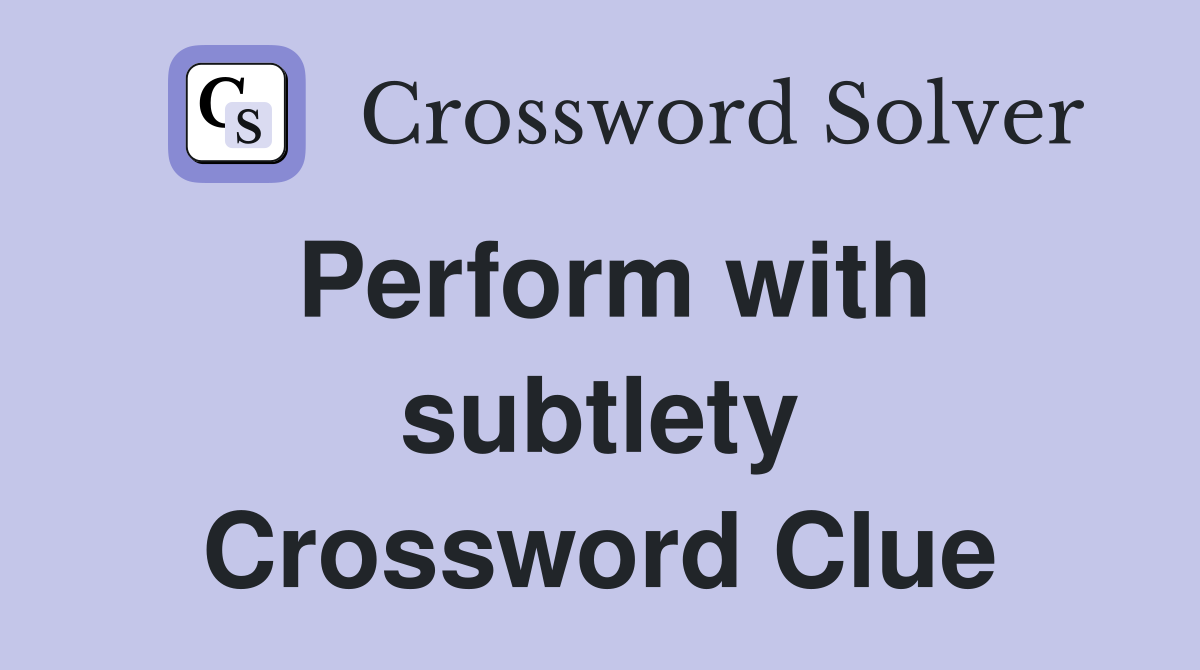 Perform with subtlety Crossword Clue