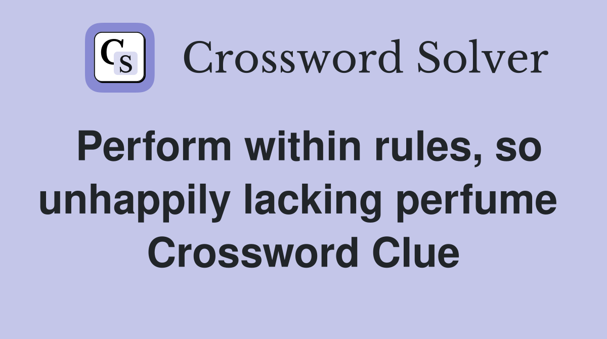 Perform within rules, so unhappily lacking perfume  Crossword Clue