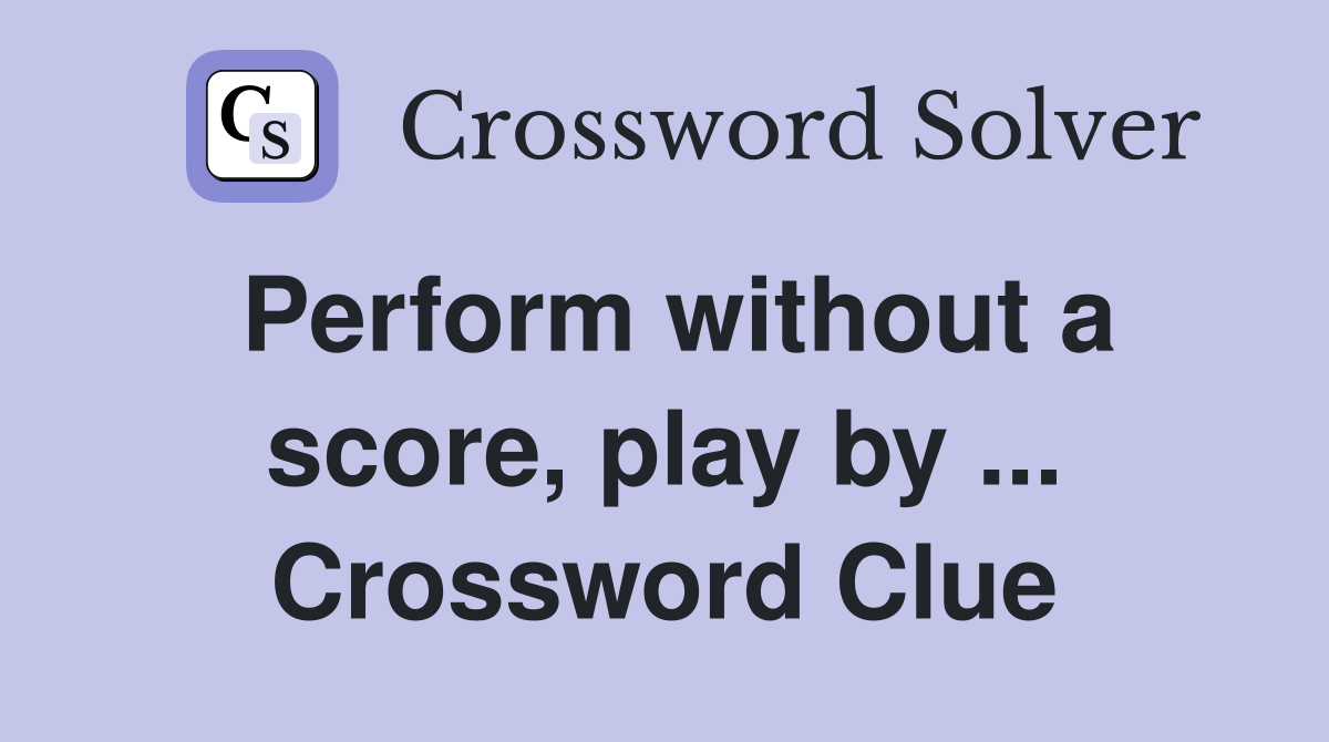 Perform without a score, play by ... Crossword Clue